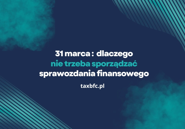 Dlaczego 31-go marca nie trzeba mieć sprawozdania finansowego?